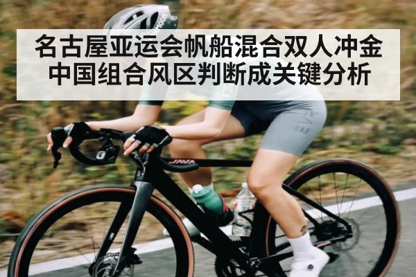 名古屋亚运会帆船混合双人冲金 中国组合风区判断成关键分析