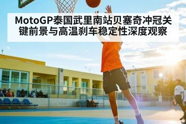 MotoGP泰国武里南站贝塞奇冲冠关键前景与高温刹车稳定性深度观察