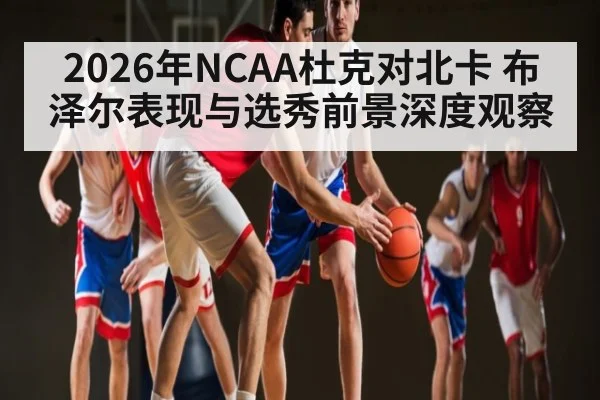 2026年NCAA杜克对北卡 布泽尔表现与选秀前景深度观察