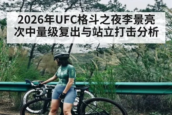 2026年UFC格斗之夜李景亮次中量级复出与站立打击分析