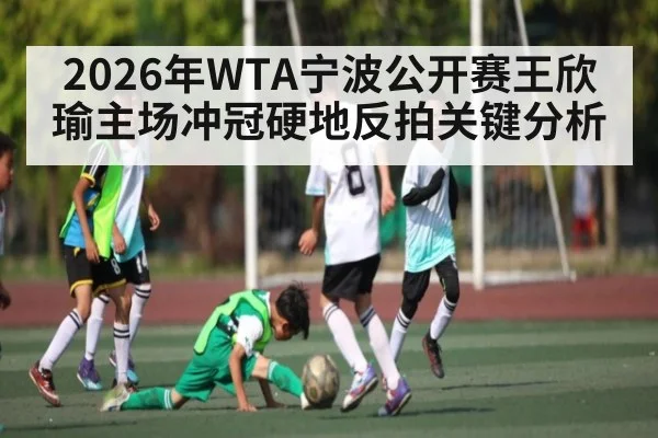 2026年WTA宁波公开赛王欣瑜主场冲冠硬地反拍关键分析